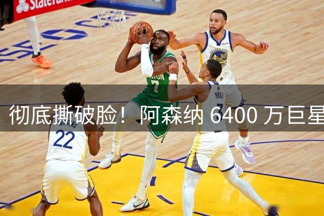 彻底撕破脸！阿森纳 6400 万巨星暴怒！遭阿尔特塔强行逼离太离谱