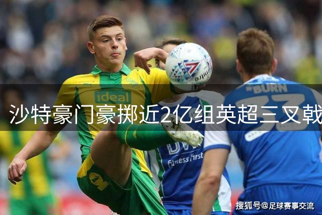 沙特豪门豪掷近2亿组英超三叉戟 C罗卫冕遇强敌